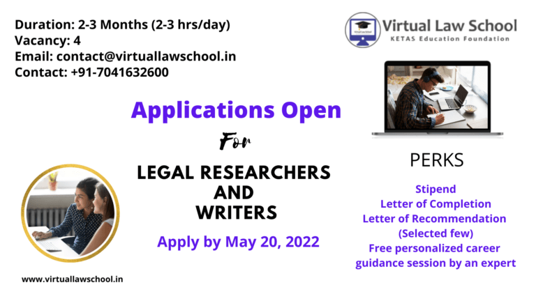 Virtual Law School is looking forward to hire some Legal Researchers and Writers (online mode) for a paid project based on Intellectual Property Rights. Duration of the Project: 2-3 months Vacancy: 4 Stipend: Yes, (will be paid once the project ends) Eligibility Criteria 1) Candidates pursuing final year of UG/PG in Law, having IPR as the subject are eligible to apply. PhD. Scholars can also apply. 2) Candidate shall have at least 2 publications in IPR Domain. 3) Candidate shall have completed at least 1 internship (online or offline) in IPR. 4) Candidate shall be available from May 25, 2022- July 24, 2022. 5) Candidate shall be able to work for 2-3 hours/day. (Monday will be a weekly holiday). 6) Candidate shall possess great zeal to learn & has to be pro-active. Benefits 1) Fixed Stipend will be provided. 2) Letter of Completion to all will be provided. However, Letter of Recommendation will only be provided to the outstanding performer. 3) Get the chance to interact with top industry experts. 4) Enhancement in research & writing skills. 5) Free personalized Career Guidance session from an expert. Important Dates Last Date to Apply: May 20, 2022. Acceptance/Rejection of Application: May 21, 2022. Interview Date: May 22 & 23, 2022 How to Apply? If you think that it’s a right opportunity for you, please fill this form Contact Details For any further information or query, please mail: contact@virtuallawschool.in Official website: www.virtuallawschool.in LinkedIn: https://www.linkedin.com/company/virtual-law-school/