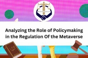 Analyzing the Role of Policymaking in the Regulation Of the Metaverse