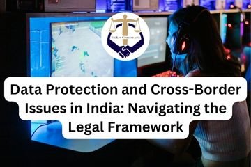 Data Protection and Cross-Border Issues in India: Navigating the Legal Framework