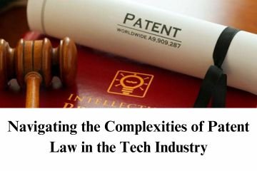 Navigating the Complexities of Patent Law in the Tech Industry