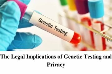 The Legal Implications of Genetic Testing and Privacy
