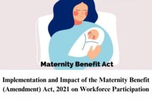 Implementation and Impact of the Maternity Benefit (Amendment) Act, 2021 on Workforce Participation