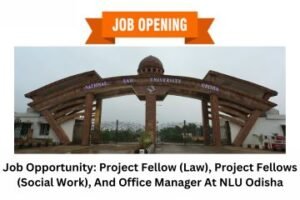 Job Opportunity Project Fellow (Law), Project Fellows (Social Work), And Office Manager At NLU Odisha