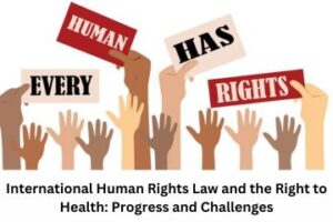 International Human Rights Law and the Right to Health Progress and Challenges