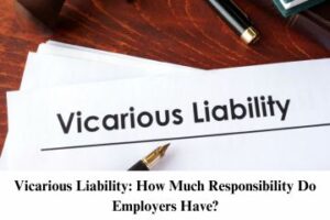 Vicarious Liability How Much Responsibility Do Employers Have