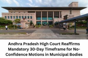 Andhra Pradesh High Court Reaffirms Mandatory 30-Day Timeframe for No-Confidence Motions in Municipal Bodies
