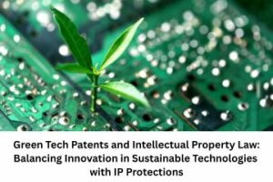 Green Tech Patents and Intellectual Property Law Balancing Innovation in Sustainable Technologies with IP Protections
