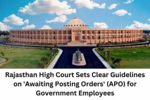 Rajasthan High Court Sets Clear Guidelines on 'Awaiting Posting Orders' (APO) for Government Employees