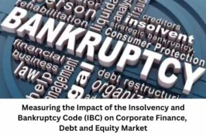 Measuring the Impact of the Insolvency and Bankruptcy Code (IBC) on Corporate Finance, Debt and Equity Market
