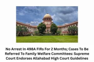 No Arrest In 498A FIRs For 2 Months; Cases To Be Referred To Family Welfare Committees Supreme Court Endorses Allahabad High Court Guidelines