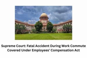 Supreme Court Fatal Accident During Work Commute Covered Under Employees’ Compensation Act