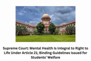 Supreme Court Mental Health Is Integral to Right to Life Under Article 21; Binding Guidelines Issued for Students’ Welfare