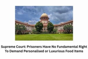 Supreme Court Prisoners Have No Fundamental Right To Demand Personalised or Luxurious Food Items