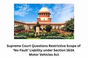 Supreme Court Questions Restrictive Scope of ‘No-Fault’ Liability under Section 163A Motor Vehicles Act