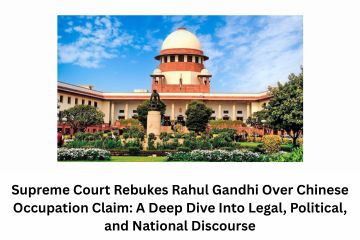 Supreme Court Rebukes Rahul Gandhi Over Chinese Occupation Claim A Deep Dive Into Legal, Political, and National Discourse
