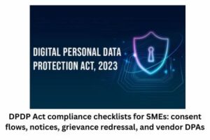 DPDP Act compliance checklists for SMEs consent flows, notices, grievance redressal, and vendor DPAs with templates