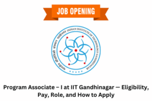 Program Associate – I at IIT Gandhinagar — Eligibility, Pay, Role, and How to Apply