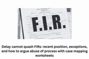 Delay cannot quash FIRs recent position, exceptions, and how to argue abuse of process with case mapping worksheets