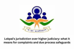 Lokpal’s jurisdiction over higher judiciary what it means for complaints and due process safeguards