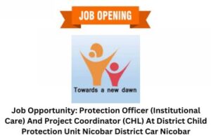 Job Opportunity Protection Officer (Institutional Care) And Project Coordinator (CHL) At District Child Protection Unit Nicobar District Car Nicobar