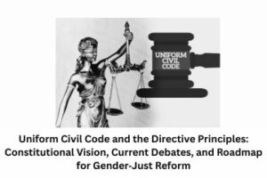 Uniform Civil Code and the Directive Principles Constitutional Vision, Current Debates, and Roadmap for Gender‑Just Reform
