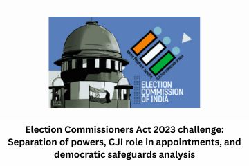 Election Commissioners Act 2023 challenge Separation of powers, CJI role in appointments, and democratic safeguards analysis.
