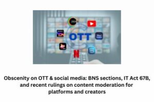 Obscenity on OTT & social media BNS sections, IT Act 67B, and recent rulings on content moderation for platforms and creators