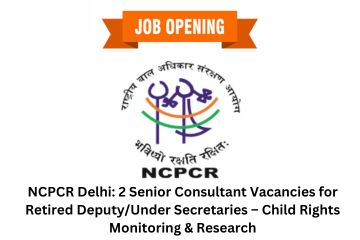 NCPCR Delhi: 2 Senior Consultant Vacancies for Retired Deputy/Under Secretaries – Child Rights Monitoring & Research