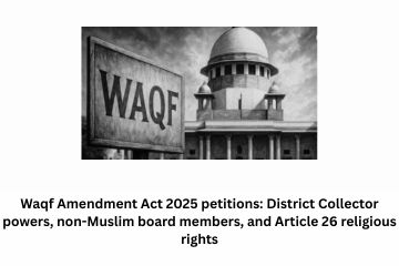 Waqf Amendment Act 2025 petitions: District Collector powers, non-Muslim board members, and Article 26 religious rights