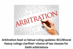 Arbitration Seat vs Venue ruling updates BCIBharat Heavy rulings clarified—choice of law clauses for Delhi arbitrations