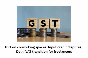 GST on co-working spaces: Input credit disputes, Delhi VAT transition for freelancers