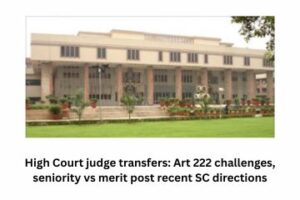 High Court judge transfers Art 222 challenges, seniority vs merit post recent SC directions