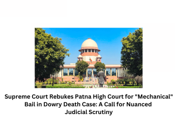 Supreme Court Rebukes Patna High Court for Mechanical Bail in Dowry Death Case A Call for Nuanced Judicial Scrutiny