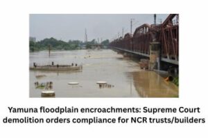 Yamuna floodplain encroachments Supreme Court demolition orders compliance for NCR trustsbuilders