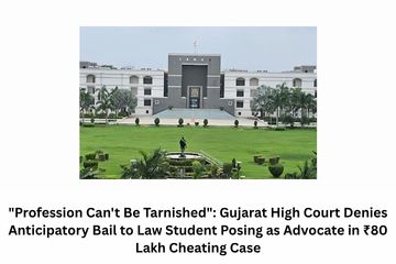 Profession Can't Be Tarnished Gujarat High Court Denies Anticipatory Bail to Law Student Posing as Advocate in ₹80 Lakh Cheating Case