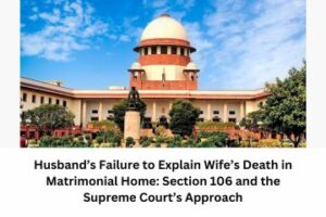 Husband’s Failure to Explain Wife’s Death in Matrimonial Home Section 106 and the Supreme Court’s Approach
