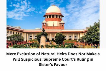 Mere Exclusion of Natural Heirs Does Not Make a Will Suspicious: Supreme Court’s Ruling in Sister’s Favour