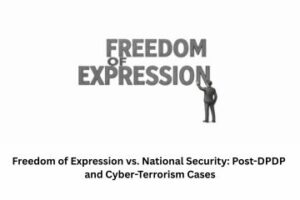 Freedom of Expression vs. National Security: Post-DPDP and Cyber-Terrorism Cases