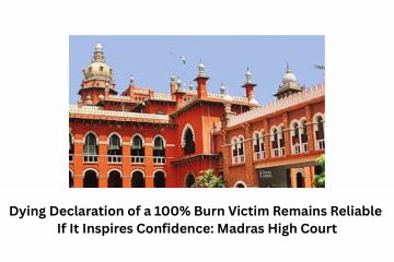 Dying Declaration of a 100% Burn Victim Remains Reliable If It Inspires Confidence: Madras High Court