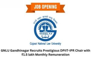 GNLU Gandhinagar Recruits Prestigious DPIIT-IPR Chair with ₹1.5 lakh Monthly Remuneration