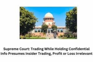 Read more about the article Supreme Court: Trading While Holding Confidential Info Presumes Insider Trading, Profit or Loss Irrelevant