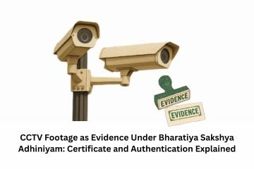 CCTV Footage as Evidence Under Bharatiya Sakshya Adhiniyam: Certificate and Authentication Explained