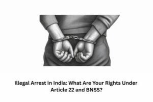Illegal Arrest in India What Are Your Rights Under Article 22 and BNSS