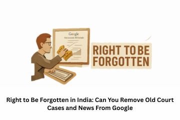 Right to Be Forgotten in India: Can You Remove Old Court Cases and News From Google