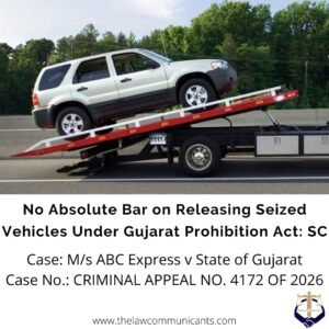 No Absolute Bar on Releasing Seized Vehicles Under Gujarat Prohibition Act: SC