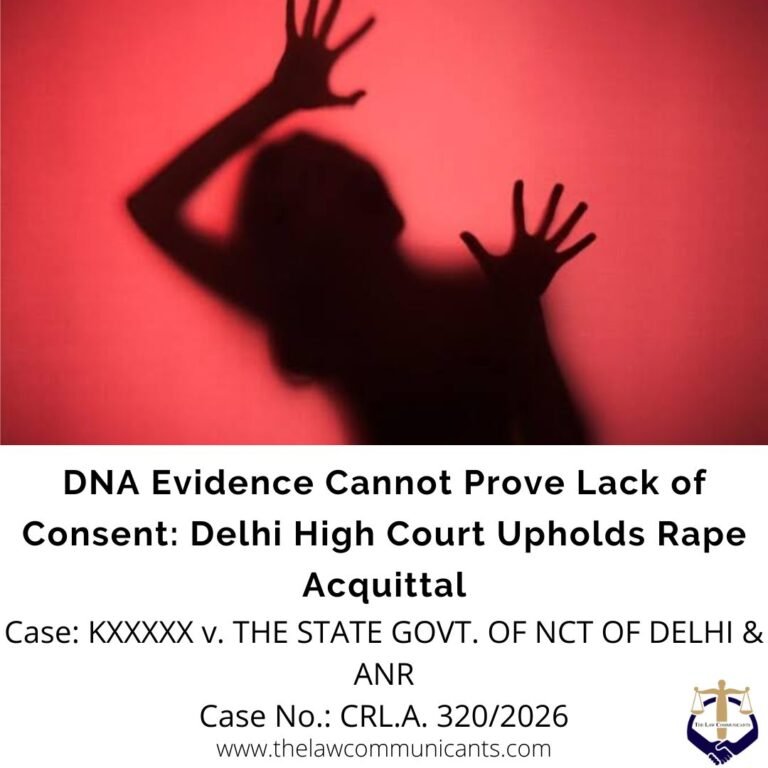 DNA Evidence Cannot Prove Lack of Consent: Delhi High Court Upholds Rape Acquittal
