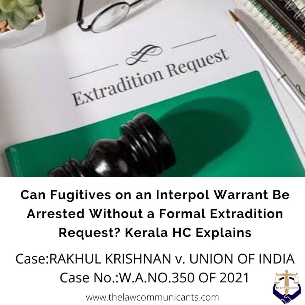 Can Fugitives on an Interpol Warrant Be Arrested Without a Formal Extradition Request? Kerala HC Explains