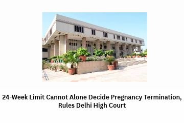 24-Week Limit Cannot Alone Decide Pregnancy Termination, Rules Delhi High Court