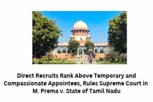 Direct Recruits Rank Above Temporary and Compassionate Appointees, Rules Supreme Court in M. Prema v. State of Tamil Nadu
