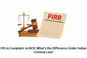 FIR vs Complaint vs NCR: What’s the Difference Under Indian Criminal Law?